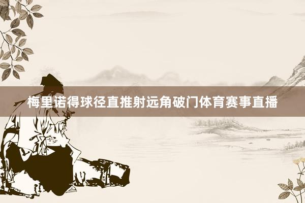 梅里诺得球径直推射远角破门体育赛事直播