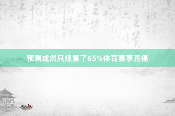 预测或然只规复了65%体育赛事直播