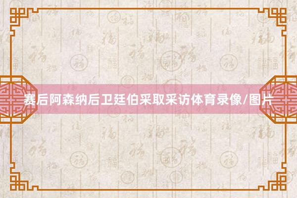 赛后阿森纳后卫廷伯采取采访体育录像/图片