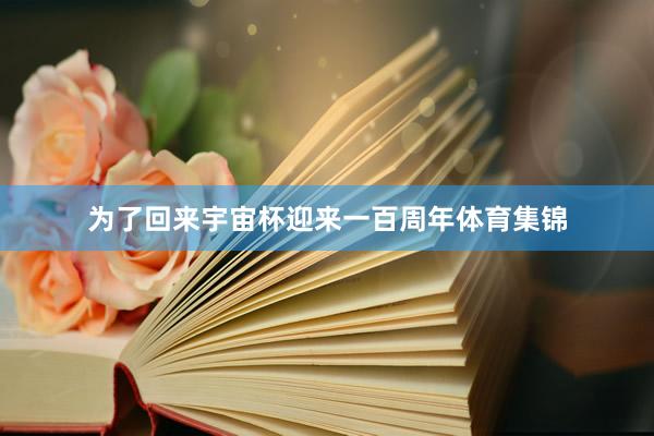 为了回来宇宙杯迎来一百周年体育集锦