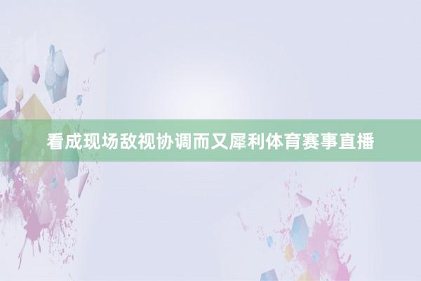 看成现场敌视协调而又犀利体育赛事直播