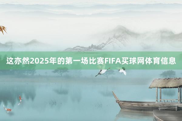 这亦然2025年的第一场比赛FIFA买球网体育信息
