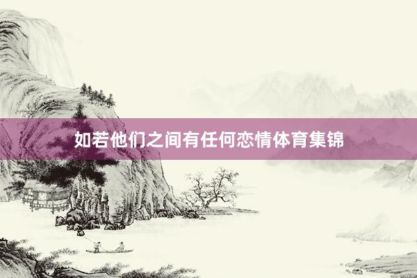 如若他们之间有任何恋情体育集锦