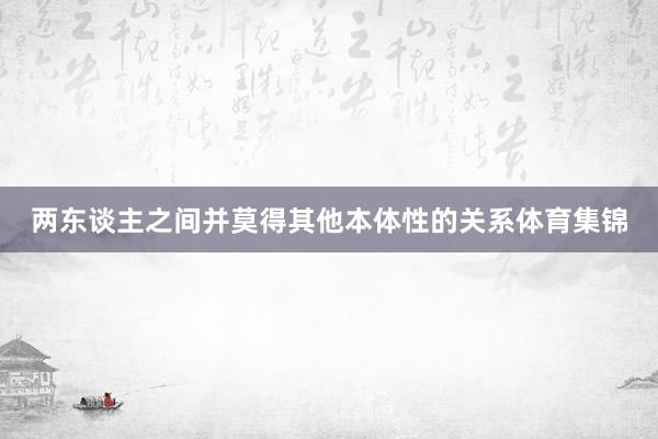 两东谈主之间并莫得其他本体性的关系体育集锦