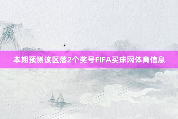 本期预测该区落2个奖号FIFA买球网体育信息