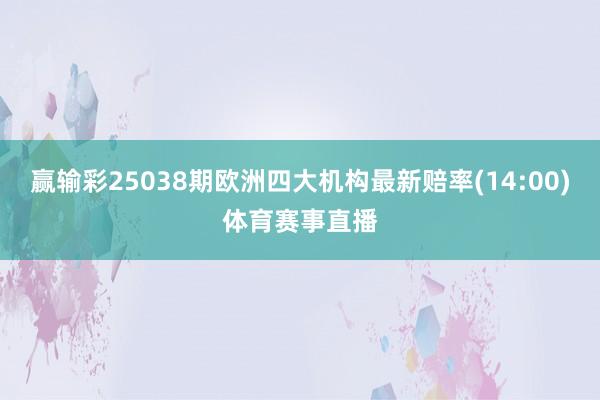 赢输彩25038期欧洲四大机构最新赔率(14:00)体育赛事直播