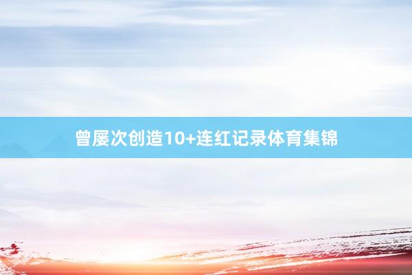 曾屡次创造10+连红记录体育集锦