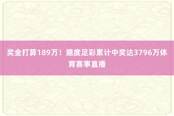奖金打算189万！臆度足彩累计中奖达3796万体育赛事直播