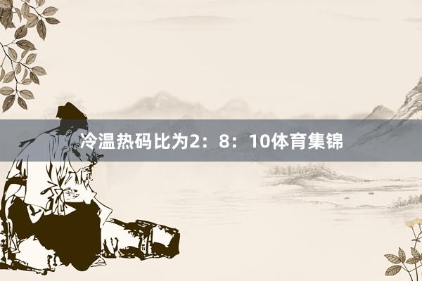 冷温热码比为2：8：10体育集锦