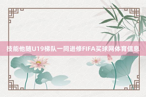 技能他随U19梯队一同进修FIFA买球网体育信息