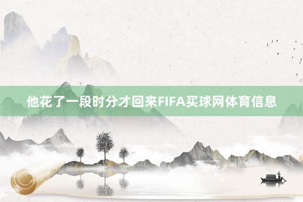 他花了一段时分才回来FIFA买球网体育信息