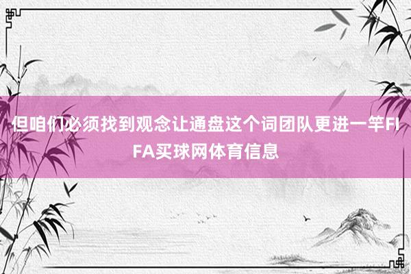 但咱们必须找到观念让通盘这个词团队更进一竿FIFA买球网体育信息