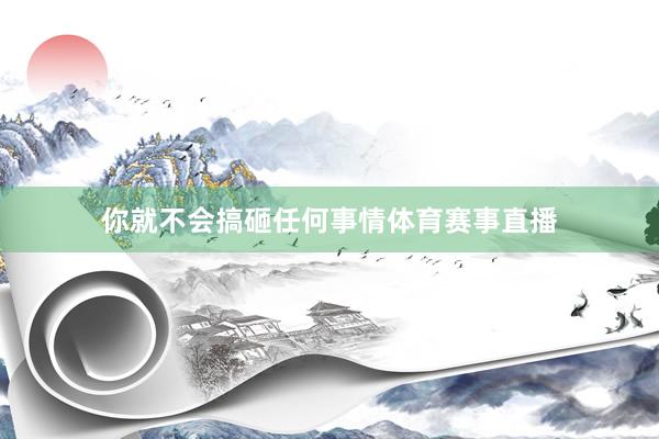 你就不会搞砸任何事情体育赛事直播