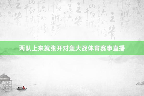 两队上来就张开对轰大战体育赛事直播