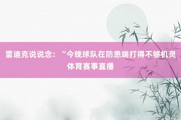 雷迪克说说念：“今晚球队在防患端打得不够机灵体育赛事直播