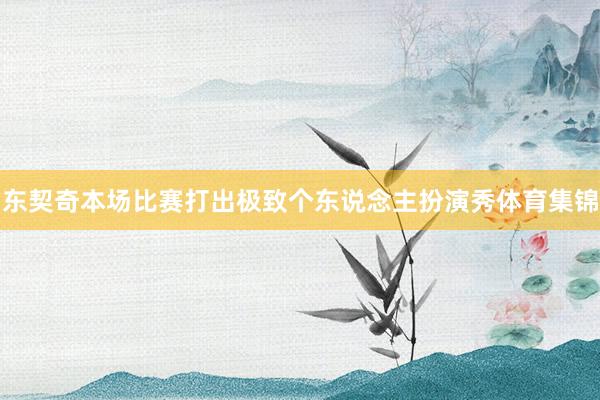 东契奇本场比赛打出极致个东说念主扮演秀体育集锦
