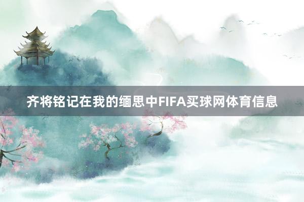 齐将铭记在我的缅思中FIFA买球网体育信息
