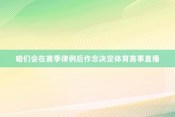 咱们会在赛季律例后作念决定体育赛事直播