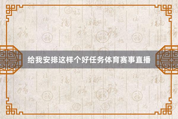 给我安排这样个好任务体育赛事直播
