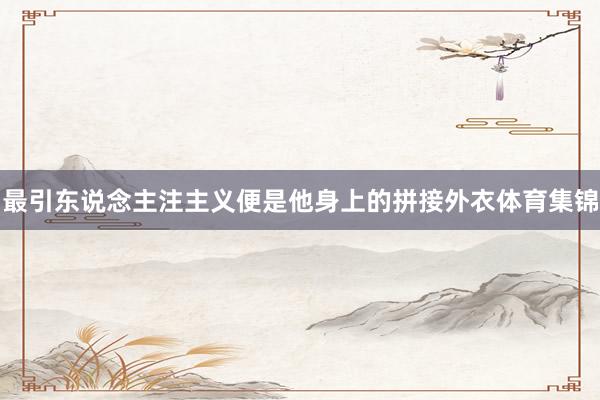 最引东说念主注主义便是他身上的拼接外衣体育集锦