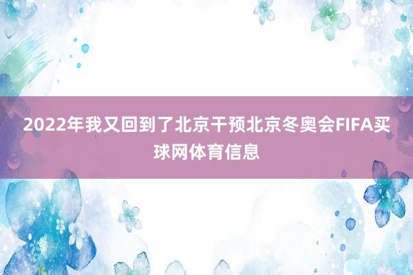 2022年我又回到了北京干预北京冬奥会FIFA买球网体育信息