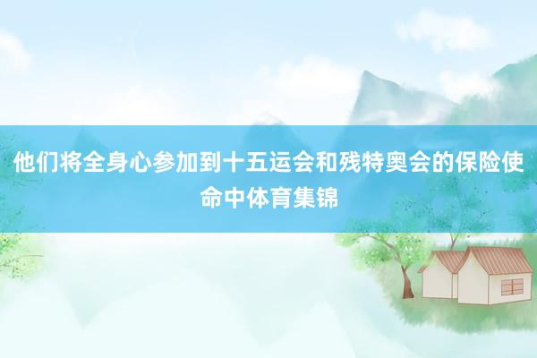 他们将全身心参加到十五运会和残特奥会的保险使命中体育集锦