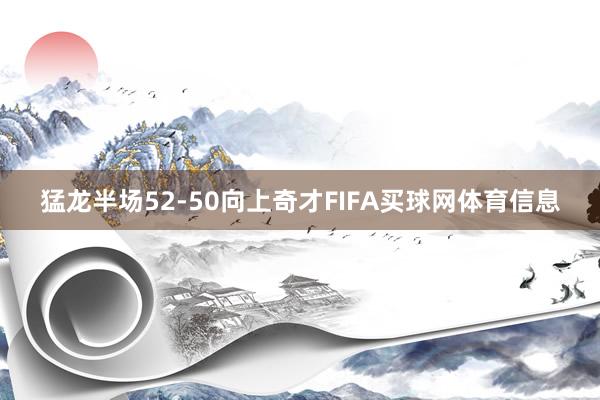 猛龙半场52-50向上奇才FIFA买球网体育信息