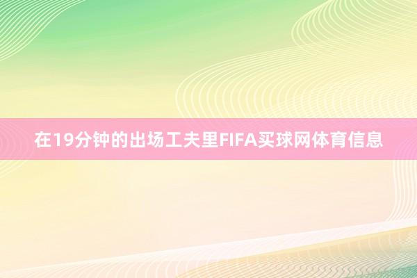 在19分钟的出场工夫里FIFA买球网体育信息
