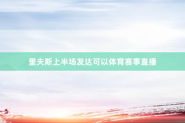 里夫斯上半场发达可以体育赛事直播