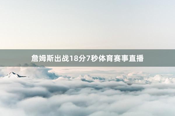 詹姆斯出战18分7秒体育赛事直播