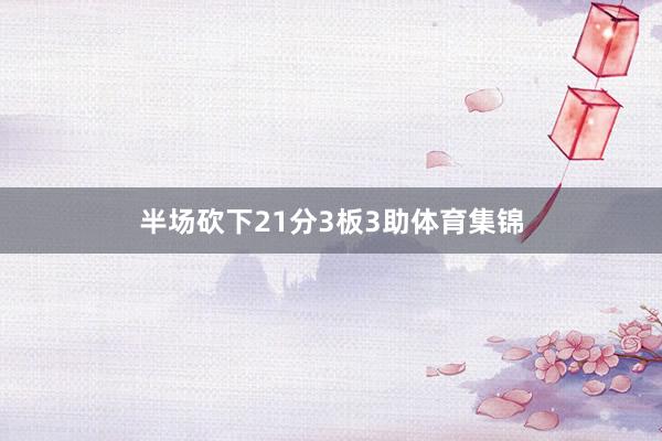 半场砍下21分3板3助体育集锦