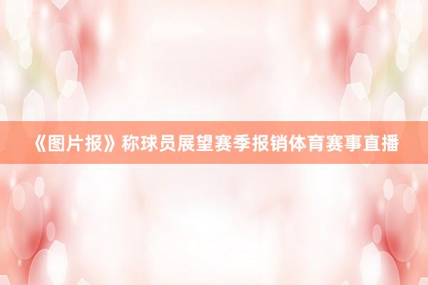 《图片报》称球员展望赛季报销体育赛事直播