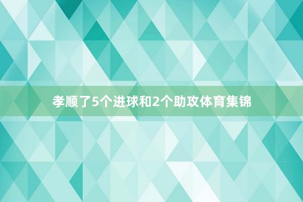 孝顺了5个进球和2个助攻体育集锦