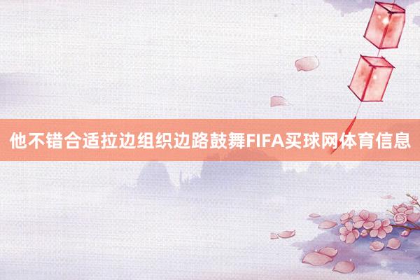 他不错合适拉边组织边路鼓舞FIFA买球网体育信息
