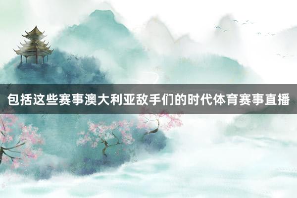 包括这些赛事澳大利亚敌手们的时代体育赛事直播