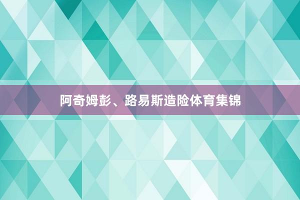阿奇姆彭、路易斯造险体育集锦