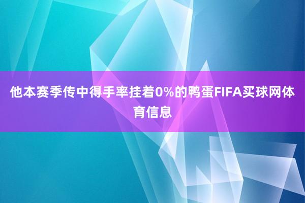他本赛季传中得手率挂着0%的鸭蛋FIFA买球网体育信息
