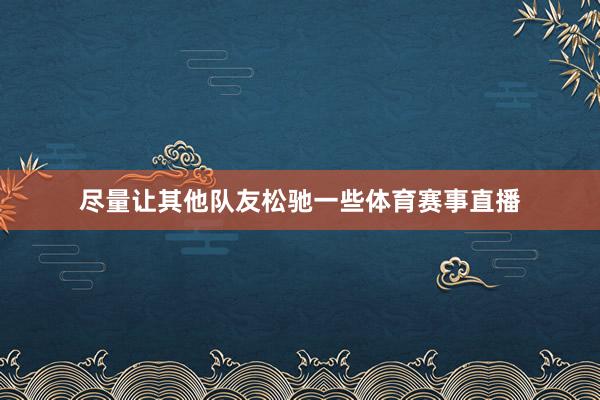 尽量让其他队友松驰一些体育赛事直播