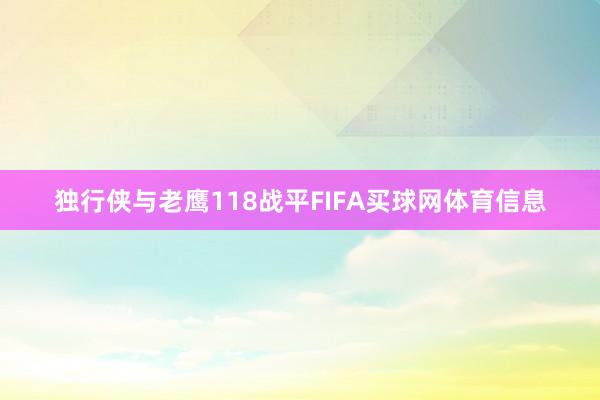 独行侠与老鹰118战平FIFA买球网体育信息