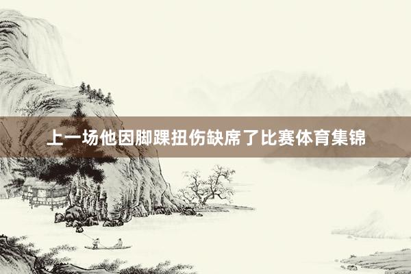 上一场他因脚踝扭伤缺席了比赛体育集锦