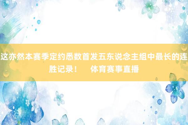 这亦然本赛季定约悉数首发五东说念主组中最长的连胜记录！    体育赛事直播