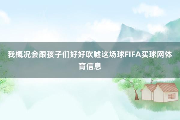 我概况会跟孩子们好好吹嘘这场球FIFA买球网体育信息