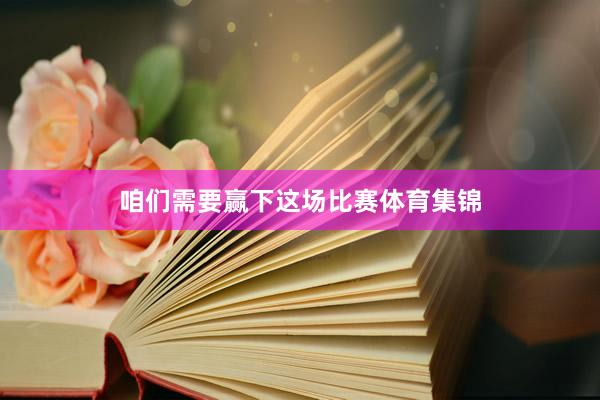 咱们需要赢下这场比赛体育集锦