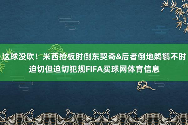 这球没吹！米西抢板肘倒东契奇&后者倒地鹈鹕不时迫切但迫切犯规FIFA买球网体育信息