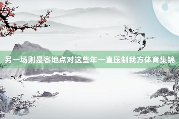 另一场则是客地点对这些年一直压制我方体育集锦