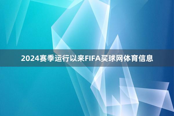 2024赛季运行以来FIFA买球网体育信息