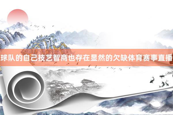 球队的自己技艺智商也存在显然的欠缺体育赛事直播