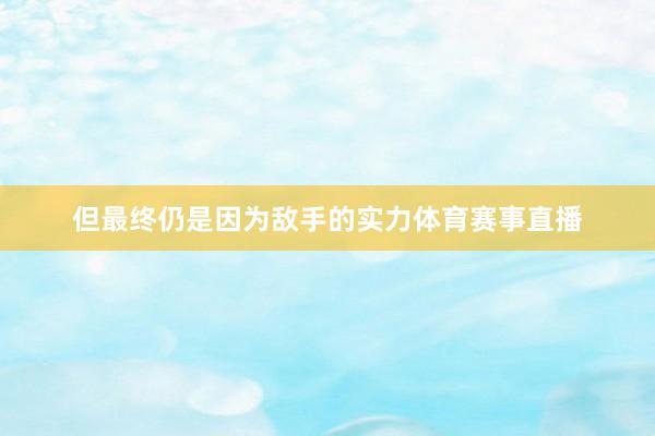 但最终仍是因为敌手的实力体育赛事直播