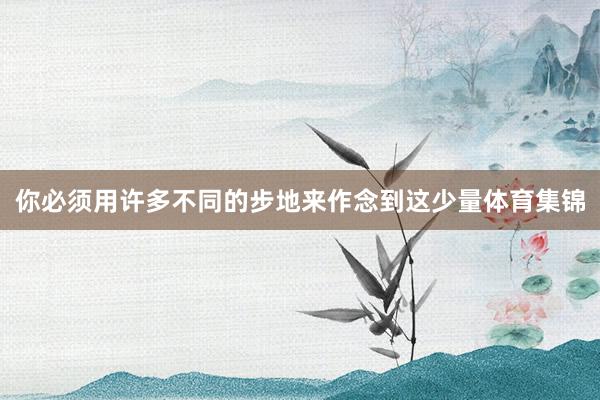 你必须用许多不同的步地来作念到这少量体育集锦