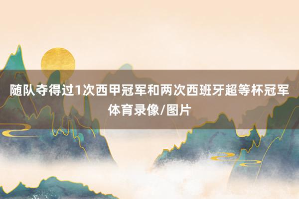 随队夺得过1次西甲冠军和两次西班牙超等杯冠军体育录像/图片